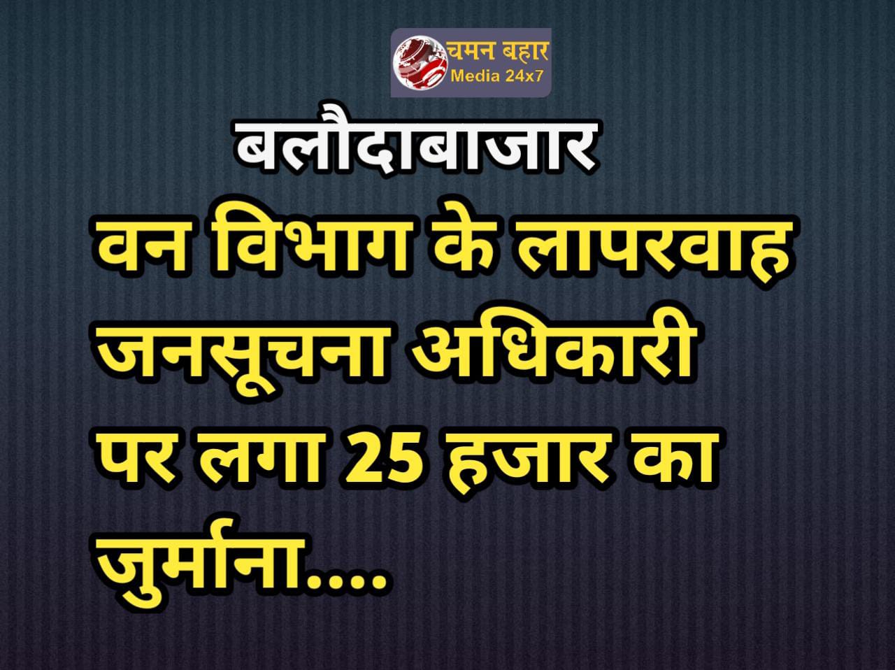 CG – बलौदाबाजार वन विभाग : लापरवाह जनसूचना अधिकारी पर लगा 25 हजार का जुर्माना… जानकारी नहीं देना पड़ा महंगा…. आयोग ने जारी किया आदेश…। चमन बहार